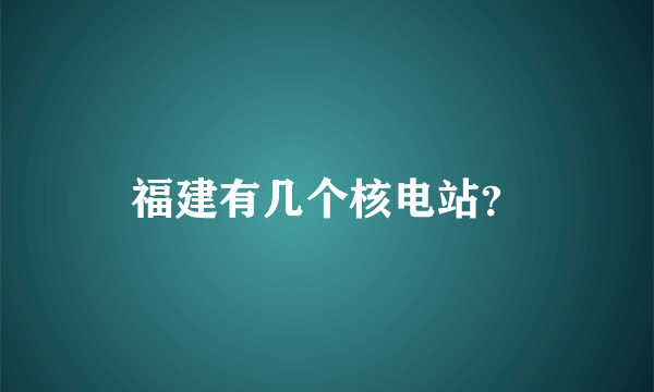 福建有几个核电站？