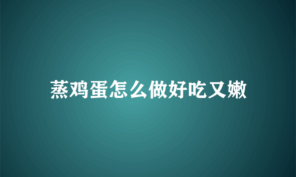 蒸鸡蛋怎么做好吃又嫩