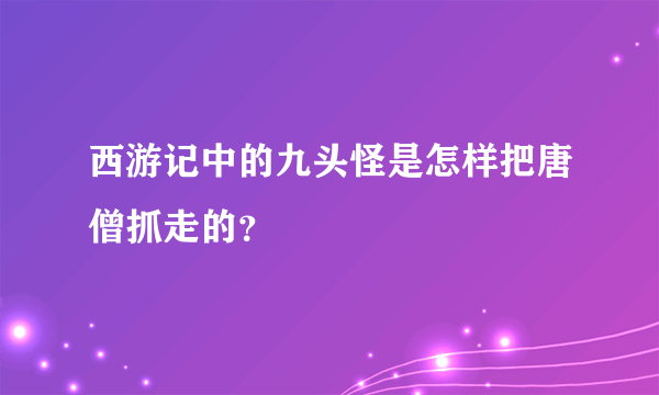 西游记中的九头怪是怎样把唐僧抓走的？