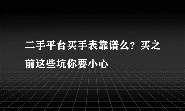 二手平台买手表靠谱么？买之前这些坑你要小心