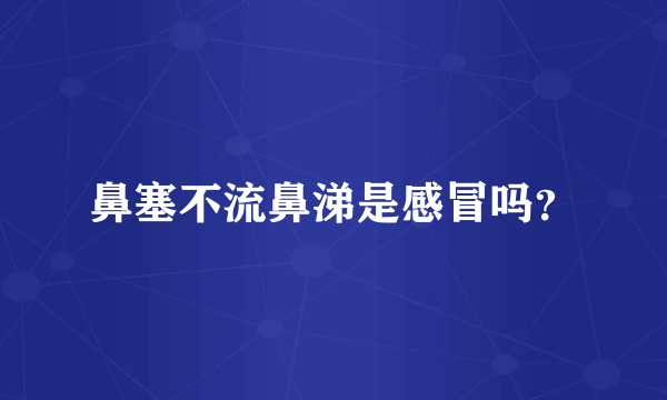 鼻塞不流鼻涕是感冒吗？