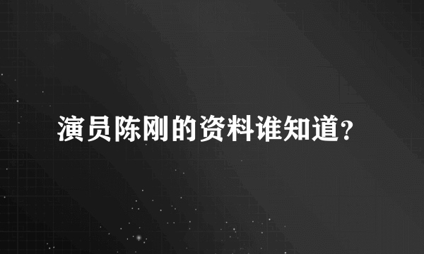 演员陈刚的资料谁知道？