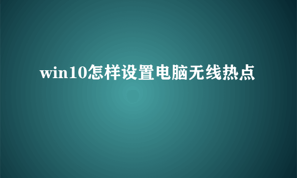 win10怎样设置电脑无线热点