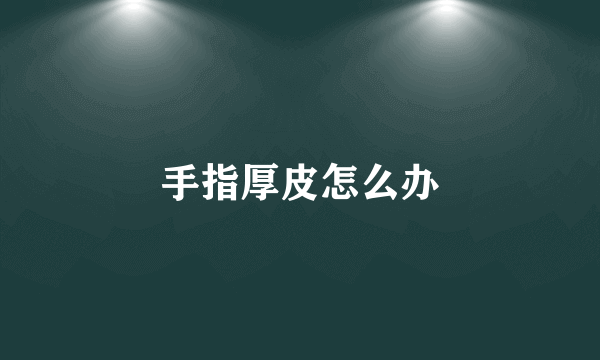 手指厚皮怎么办