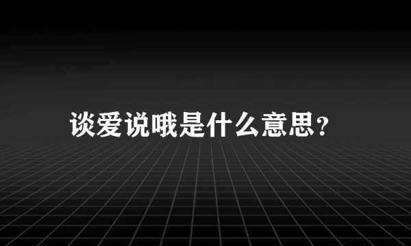谈爱说哦是什么意思？
