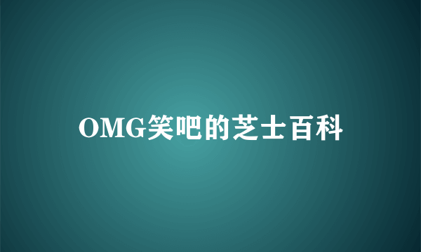 OMG笑吧的芝士百科