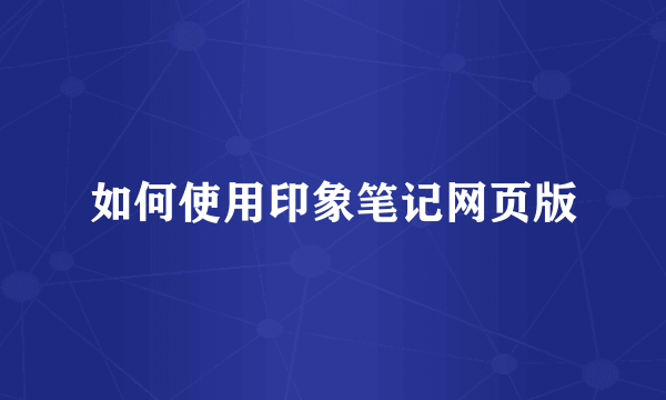 如何使用印象笔记网页版