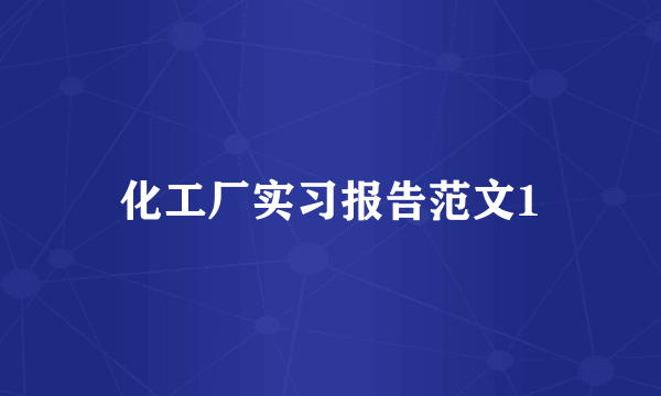 化工厂实习报告范文1