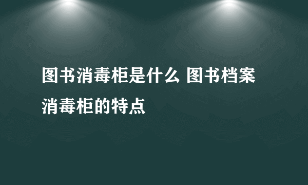 图书消毒柜是什么 图书档案消毒柜的特点