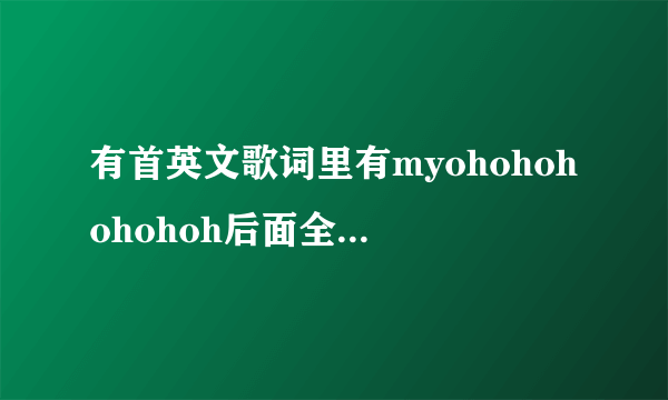 有首英文歌词里有myohohohohohoh后面全是英文的歌，不是雷迪嘎嘎艾薇儿唱的，那个oh音调