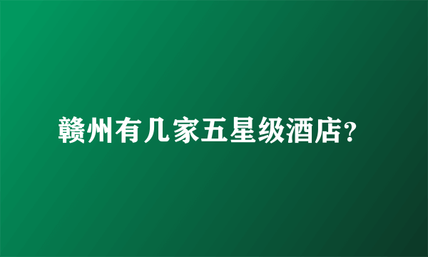 赣州有几家五星级酒店？
