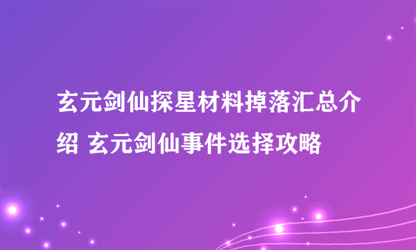 玄元剑仙探星材料掉落汇总介绍 玄元剑仙事件选择攻略