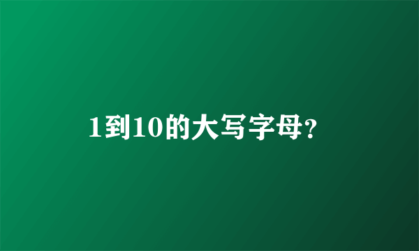1到10的大写字母？