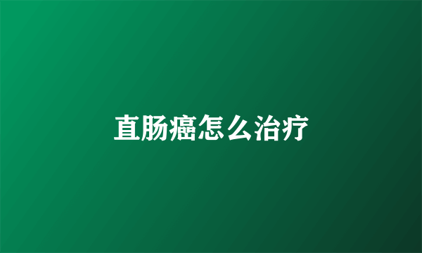 直肠癌怎么治疗