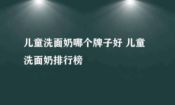 儿童洗面奶哪个牌子好 儿童洗面奶排行榜
