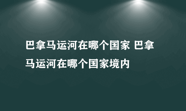 巴拿马运河在哪个国家 巴拿马运河在哪个国家境内