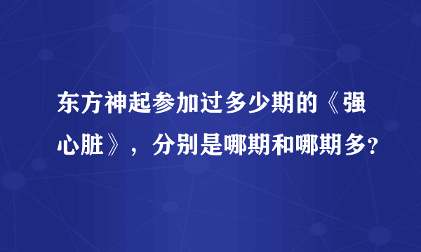 东方神起参加过多少期的《强心脏》，分别是哪期和哪期多？