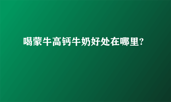 喝蒙牛高钙牛奶好处在哪里?