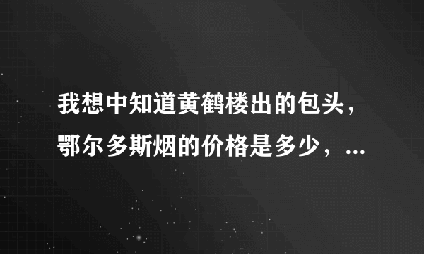 我想中知道黄鹤楼出的包头，鄂尔多斯烟的价格是多少，真的是3000多一条，