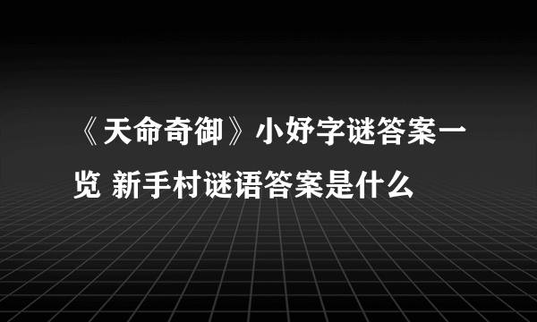 《天命奇御》小妤字谜答案一览 新手村谜语答案是什么