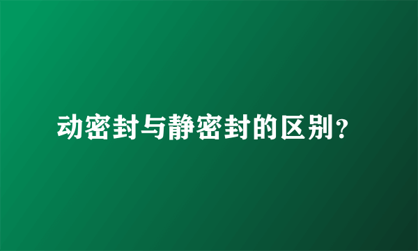 动密封与静密封的区别？