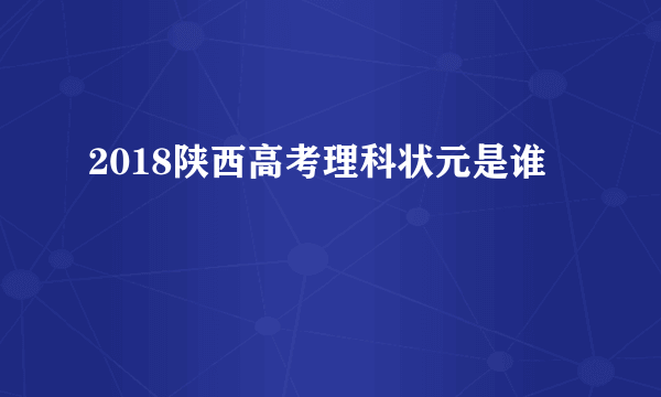 2018陕西高考理科状元是谁