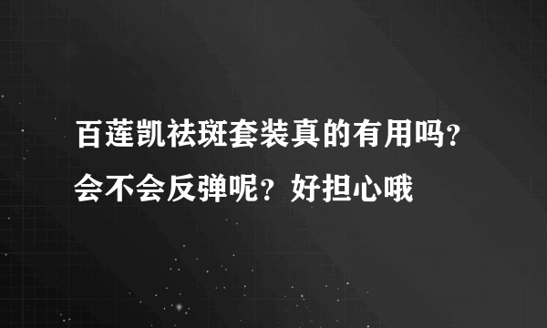百莲凯祛斑套装真的有用吗？会不会反弹呢？好担心哦