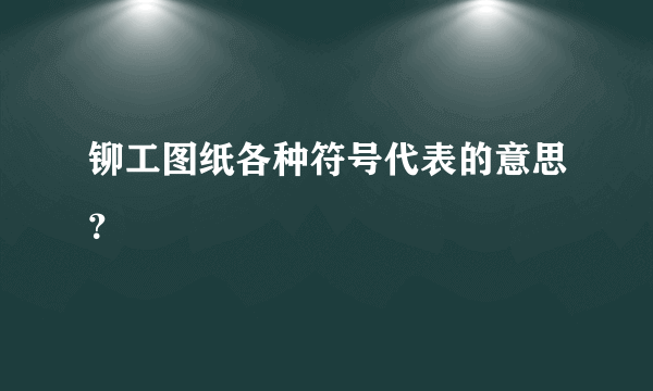 铆工图纸各种符号代表的意思？