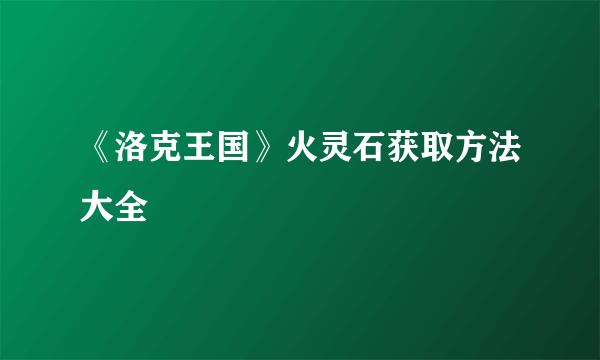 《洛克王国》火灵石获取方法大全