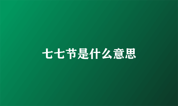 七七节是什么意思