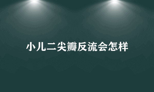 小儿二尖瓣反流会怎样