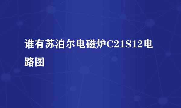 谁有苏泊尔电磁炉C21S12电路图