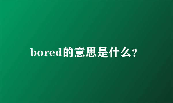 bored的意思是什么？