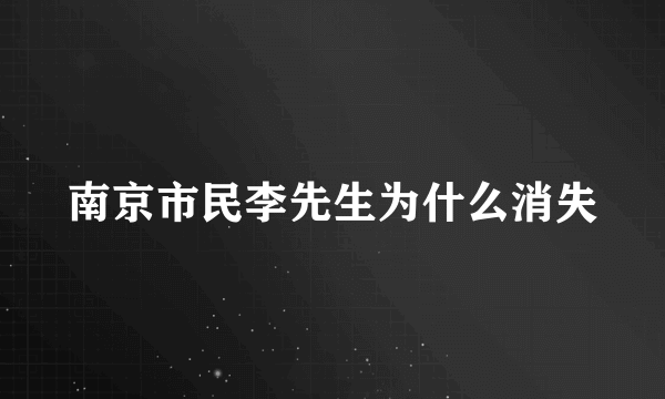 南京市民李先生为什么消失