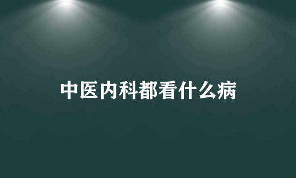 中医内科都看什么病