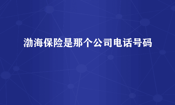 渤海保险是那个公司电话号码