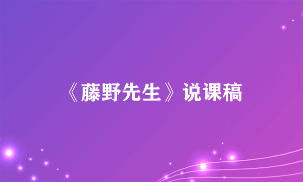 《藤野先生》说课稿