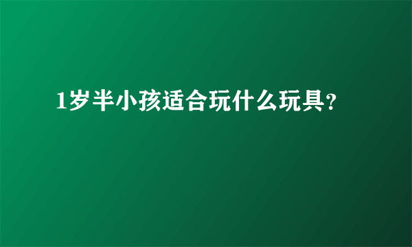 1岁半小孩适合玩什么玩具？