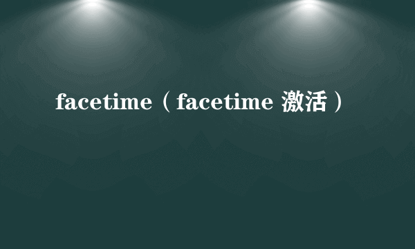 facetime（facetime 激活）