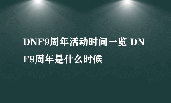 DNF9周年活动时间一览 DNF9周年是什么时候