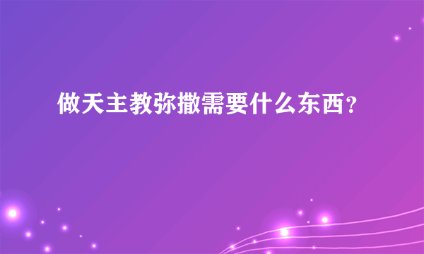 做天主教弥撒需要什么东西？
