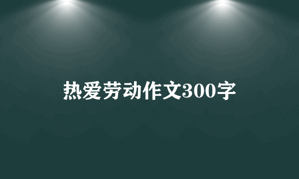 热爱劳动作文300字