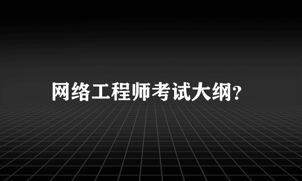 网络工程师考试大纲？