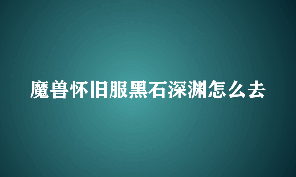 魔兽怀旧服黑石深渊怎么去