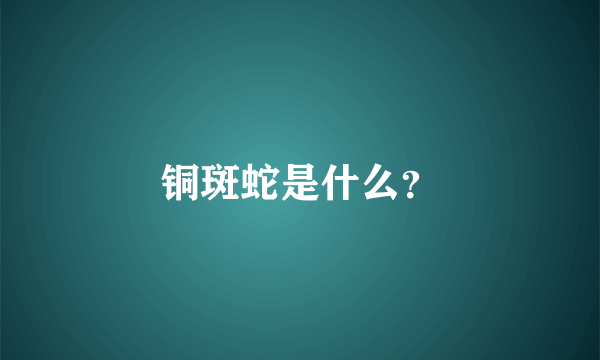 铜斑蛇是什么？