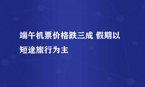 端午机票价格跌三成 假期以短途旅行为主