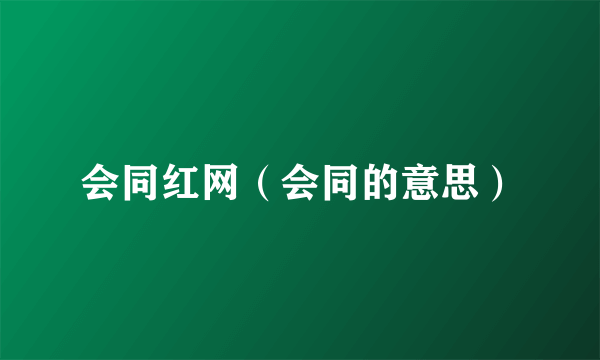 会同红网（会同的意思）