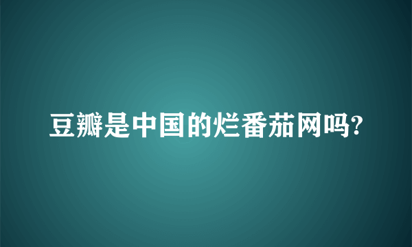 豆瓣是中国的烂番茄网吗?