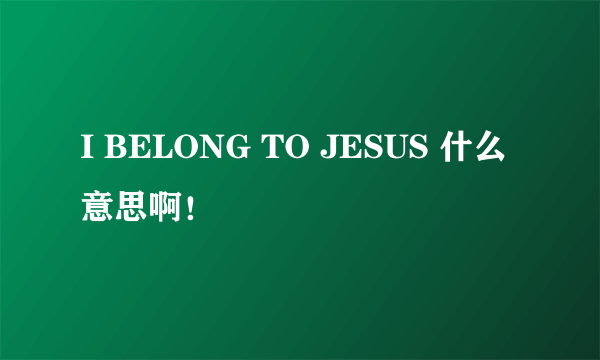 I BELONG TO JESUS 什么意思啊！