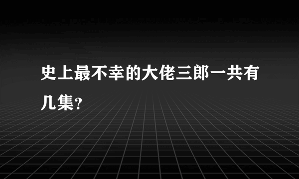 史上最不幸的大佬三郎一共有几集？